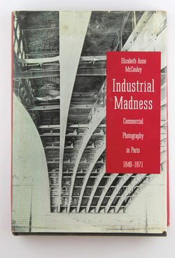 Industrial Madness: Commercial Photography in Paris, 1848-1871 (Yale Publications in the History of Art), by Elizabeth Anne McCauley  