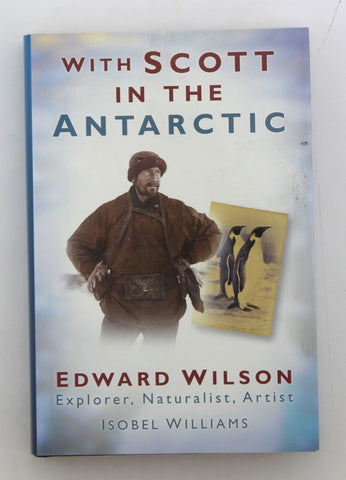 With Scott in the Antarctic: Edward Wilson: Explorer, Naturalist, Artist, by Williams, Isobel  