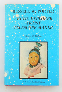 Russell W. Porter, arctic explorer, artist, telescope maker, by Willard, Berton C.  First Edition