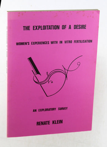The Exploitation of Desire: Women's Experiences with in Vitro Fertilisation, by Klein, Renate Duelli  