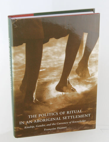The Politics of Ritual in an Aboriginal Settlement: Kinship, Gender, and the Currency of Knowledge, by Francoise Dussart  