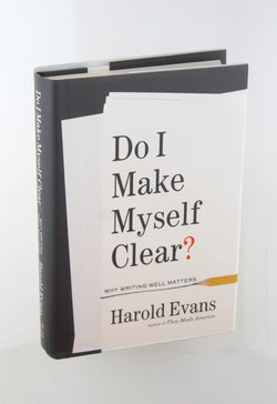 Do I Make Myself Clear?: Why Writing Well Matters, by Evans, Harold  First Edition