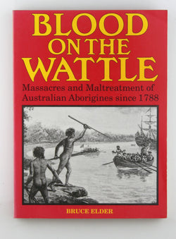 Blood on the Wattle: Massacres and Maltreatment of Australian Aborigines Since 1788, by Elder, Bruce  