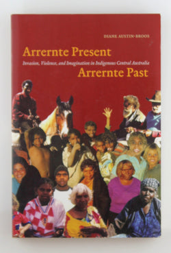 Arrernte Present, Arrernte Past: Invasion, Violence, and Imagination in Indigenous Central Australia, by Austin-Broos, Diane J.  