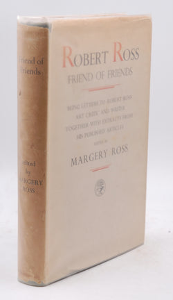 Robert Ross Friend of Friends: Letters to Robert Ross, Art Critic and writer, Together with Extracts from His Published Articles, by Margery Ross  
